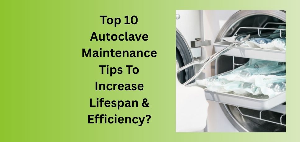 Top 10 Autoclave Maintenance Tips To Increase Lifespan & Efficiency
